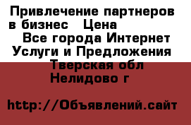 Привлечение партнеров в бизнес › Цена ­ 5000-10000 - Все города Интернет » Услуги и Предложения   . Тверская обл.,Нелидово г.